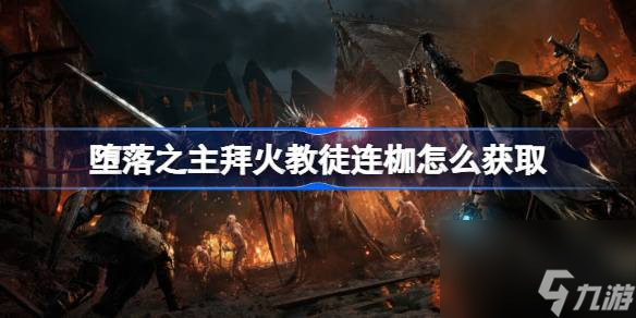 堕落之主拜火教徒连枷怎么获取,堕落之主拜火教徒连枷获取方法介绍