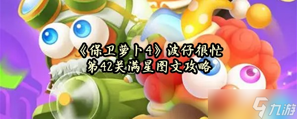 《保卫萝卜4》波仔很忙第42关满星图文攻略