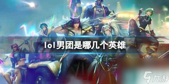 《lol》男团英雄介绍