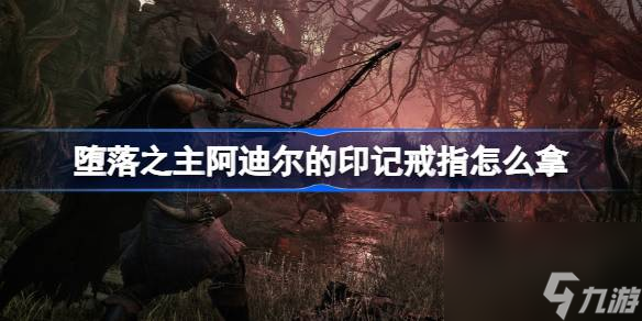 堕落之主阿迪尔的印记戒指怎么拿,堕落之主阿迪尔的印记戒指获取方法介绍