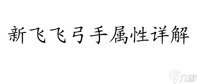 新飞飞弓手攻略,如何玩转新飞飞弓手游戏