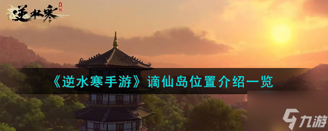 <a id='link_pop' class='keyword-tag' href='https://www.9game.cn/nishuihan1/'>逆水寒手游</a>谪仙岛在哪个地图？谪仙岛位置介绍一览