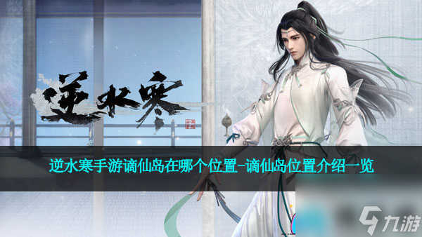 <a id='link_pop' class='keyword-tag' href='https://www.9game.cn/nishuihan1/'>逆水寒手游</a>谪仙岛在哪个位置-谪仙岛位置介绍一览