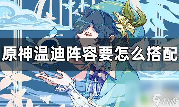 原神温迪配队思路 温迪配队推荐攻略