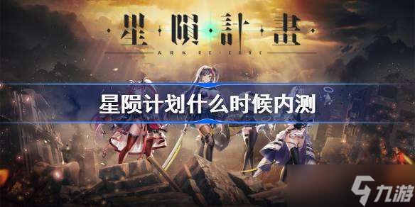 星陨计划什么时候内测 星陨计划首次内测时间介绍