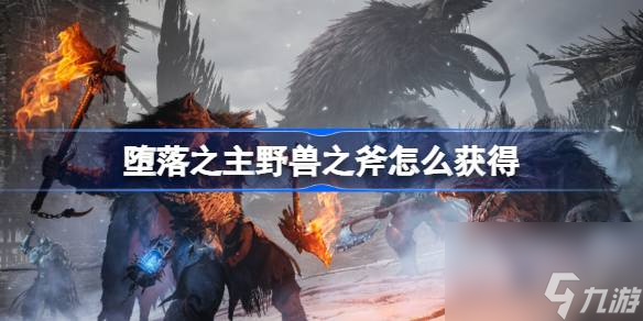 堕落之主野兽之斧怎么获得,堕落之主野兽之斧获得方法介绍