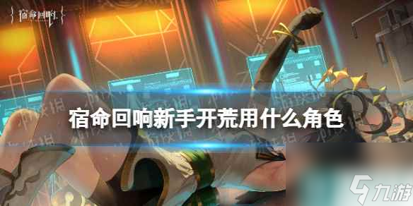 《宿命回响》新手开荒用什么角色 新手开荒角色介绍