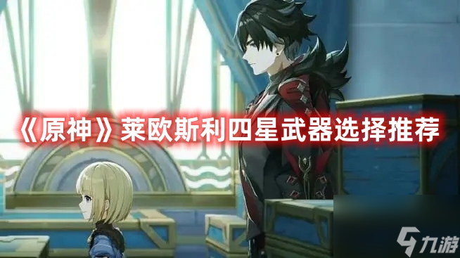 《原神》莱欧斯利四星武器选择推荐