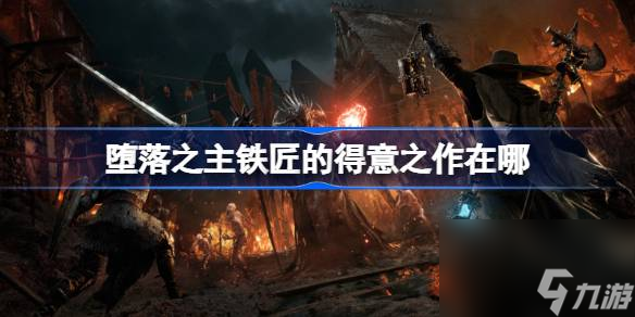 堕落之主<a id='link_pop' class='keyword-tag' href='https://www.9game.cn/tiejiang/'>铁匠</a>的得意之作在哪,堕落之主铁匠的得意之作获得方法介绍