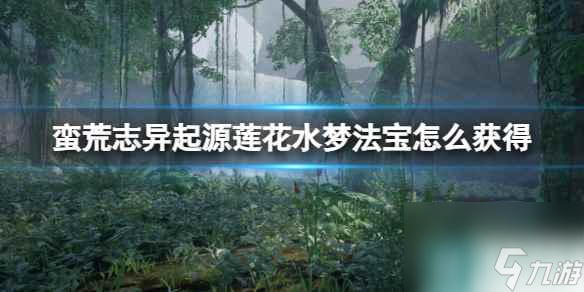 《蛮荒志异起源》莲花水梦法宝获得方法介绍