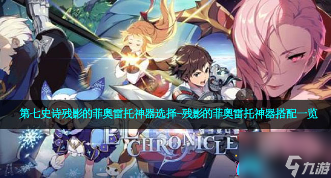 第七史诗残影的菲奥雷托神器选择-残影的菲奥雷托神器搭配介绍