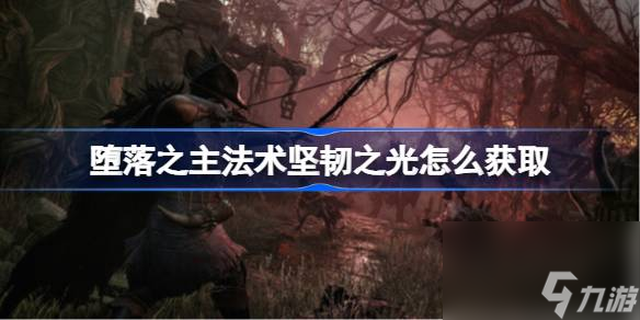 堕落之主法术坚韧之光怎么获取,堕落之主法术坚韧之光获取