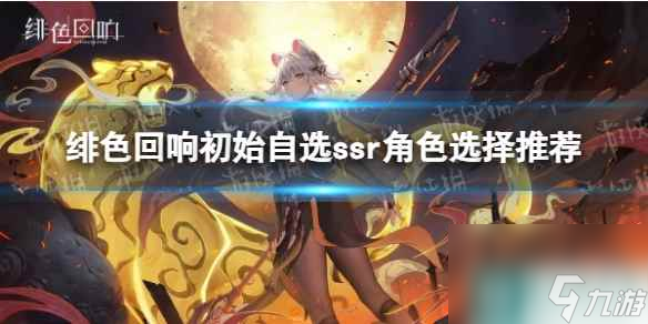 绯色回响初始自选ssr角色选择推荐