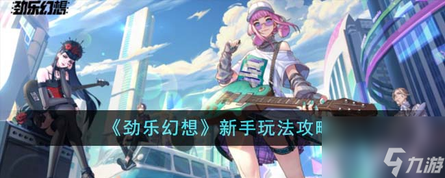 劲乐幻想新手怎么玩-新手玩法攻略