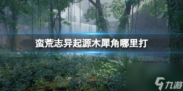 《蠻荒志異起源》木犀角獲得方法介紹