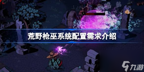 荒野枪巫需要什么配置 荒野枪巫系统配置需求介绍