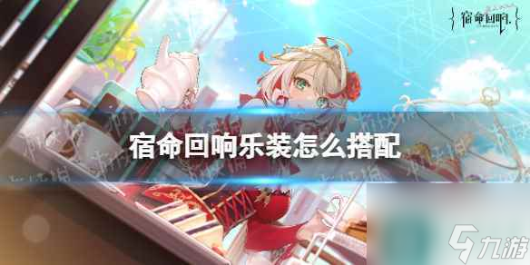 《宿命回响》乐装怎么搭配 乐装搭配攻略