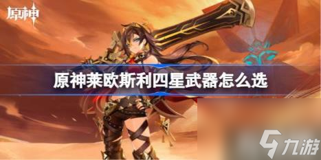 原神莱欧斯利四星武器怎么选（莱欧斯利四星武器）
