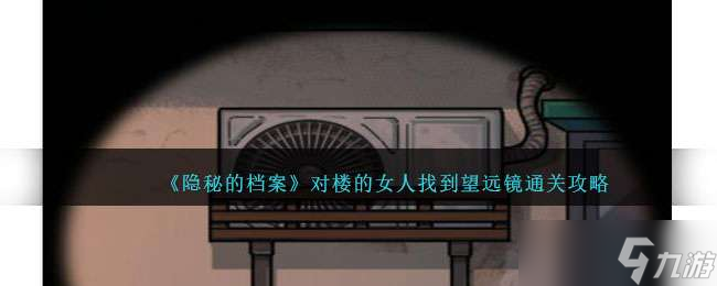 《隐秘的档案》对楼的女人找到望远镜通关攻略
