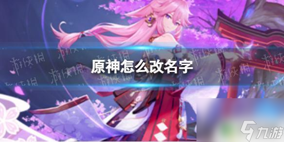 原神改id 《原神》玩家名怎么改 - 如何修改游戏中的个人昵称