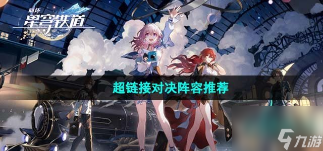崩坏星穹铁道超链接对决阵容怎么搭配_超链接对决阵容推荐