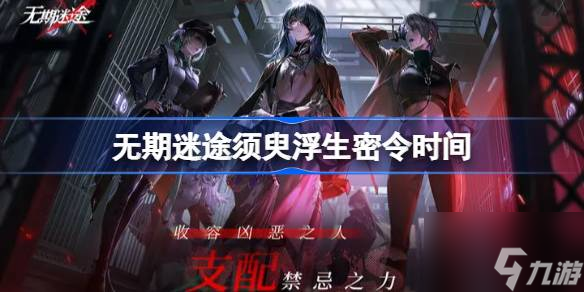 无期迷途须臾浮生密令怎么时候开启？须臾浮生密令开启时间