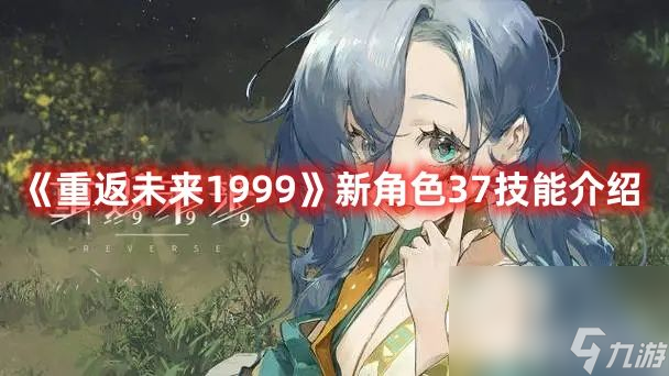 《<a id='link_pop' class='keyword-tag' href='https://www.9game.cn/zfwl1999/'>重返未来1999</a>》新角色37都有啥技能 37技能玩法及定位分享