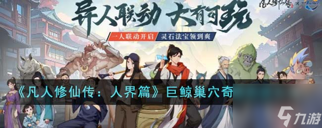 凡人修仙传人界篇巨鲸巢穴奇遇怎么完成-巨鲸巢穴奇遇完成方法及奖励一览