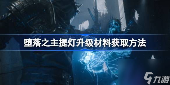 堕落之主<a id='link_pop' class='keyword-tag' href='https://www.9game.cn/tideng2/'>提灯</a>怎么升级,堕落之主提灯升级材料获取方法