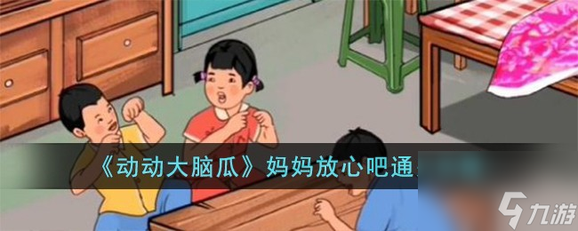 動動大腦瓜媽媽放心吧怎么過-媽媽放心吧通關(guān)攻略