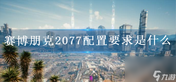赛博朋克2077配置要求是什么_配置要求介绍