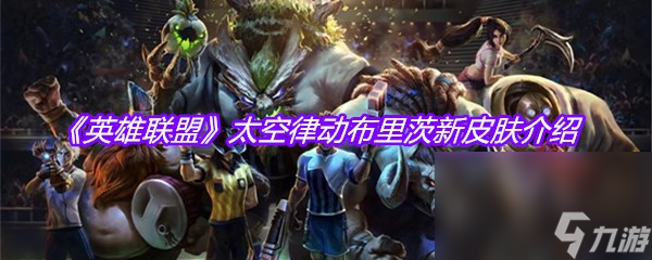 《英雄联盟》太空律动布里茨新皮肤介绍