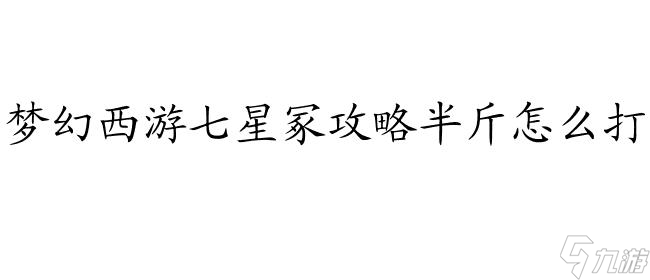梦幻西游七星冢攻略半斤怎么打