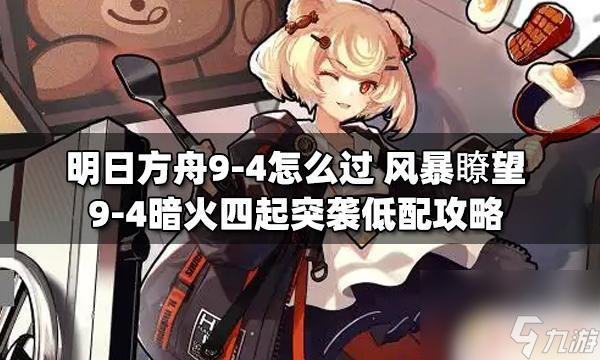 明日方舟9-4地图 风暴瞭望9-4暗火四起突袭低配攻略