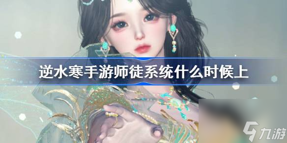 <a id='link_pop' class='keyword-tag' href='https://www.9game.cn/nishuihan1/'>逆水寒手游</a>师徒系统什么时候上,逆水寒手游师徒系统玩法介绍