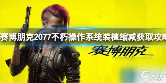《赛博朋克2077》不朽操作系统装植缩减获取攻略
