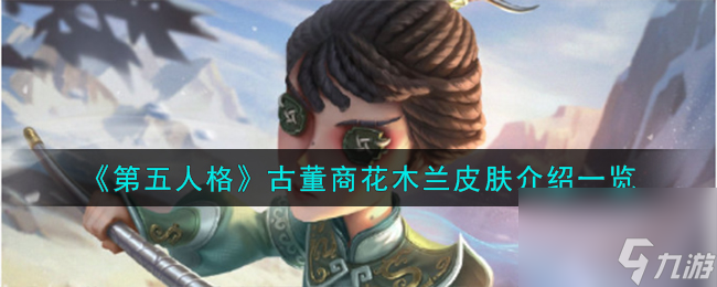 第五人格古董商花木兰皮肤怎么样-古董商花木兰皮肤介绍介绍