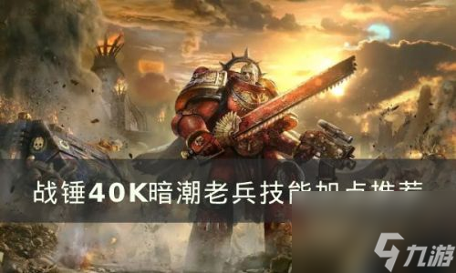 战锤40K暗潮老兵技能如何加点(战锤40k暗潮教学)