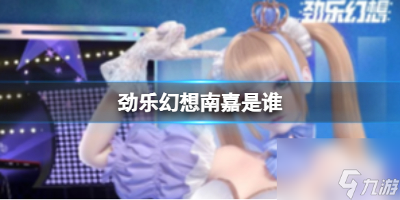 《<a id='link_pop' class='keyword-tag' href='https://www.9game.cn/jinglehuanxiang/'>劲乐幻想</a>》南嘉是谁 南嘉角色信息介绍