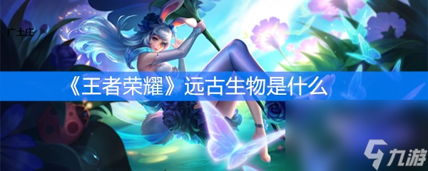 《王者荣耀》远古生物是什么