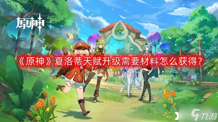 《原神》夏洛蒂天赋升级需要材料怎么获得？夏洛蒂天赋升级需要材料获取途径