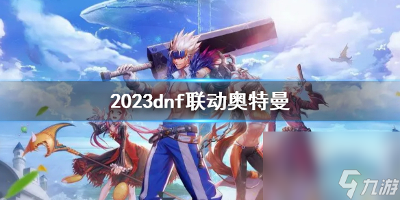 《地下城與勇士》2023dnf聯(lián)動奧特曼一覽