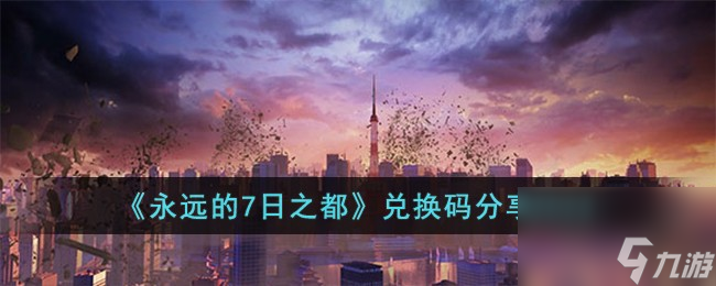 永遠的7日之都兌換碼有哪些-兌換碼分享2023