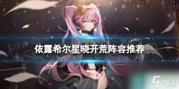 《依露希尔星晓》开荒用什么阵容 开荒阵容推荐