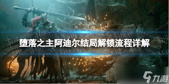 《墮落之主》阿迪爾結(jié)局解鎖流程詳解 阿迪爾結(jié)局解鎖條件攻略