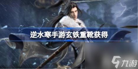 逆水寒手游玄铁重靴怎么获得（玄铁重靴获得方法）
