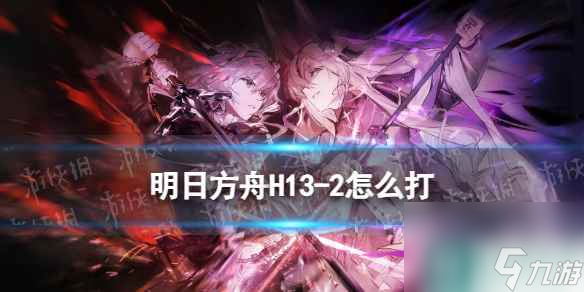 《明日方舟》H13-2怎么打 H13-2湍流行动打法攻略