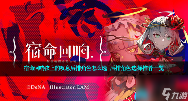 宿命回响弦上的叹息后排角色怎么选-后排角色选择推荐一览