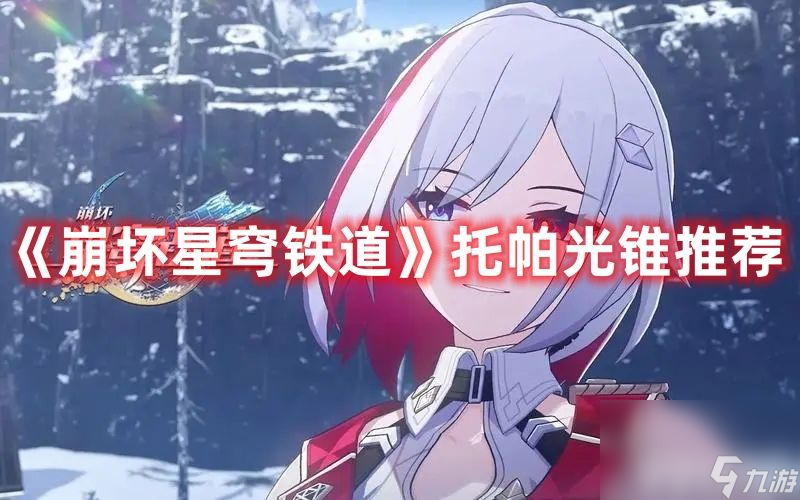 《<a id='link_pop' class='keyword-tag' href='https://www.9game.cn/bhxqtd/'>崩坏星穹铁道</a>》托帕光锥选择哪个合适 托帕光锥最佳选择分享