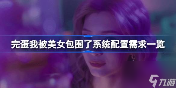 完蛋我被美女包围了需要什么配置,完蛋我被美女包围了系统配置需求一览